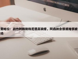 奥哈拉：战热刺赖斯和厄德高缺席，阿森纳会很艰难很被动