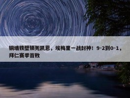 铜墙铁壁锁死凯恩，埃梅里一战封神！9-2到0-1，拜仁赛季首败