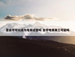 靠自学可以成为电商运营吗 自学电商美工可能吗