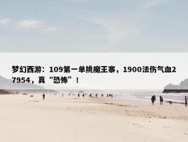 梦幻西游：109第一单挑魔王寨，1900法伤气血27954，真“恐怖”！