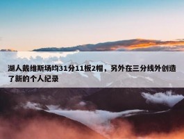 湖人戴维斯场均31分11板2帽，另外在三分线外创造了新的个人纪录