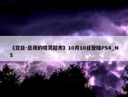 《翌日-忌夜的噬灵超市》10月10日登陆PS4_NS