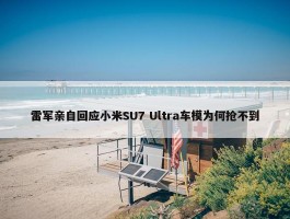 雷军亲自回应小米SU7 Ultra车模为何抢不到