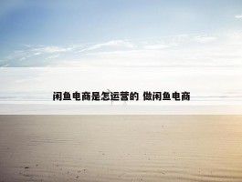 闲鱼电商是怎运营的 做闲鱼电商