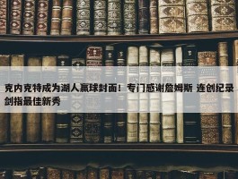 克内克特成为湖人赢球封面！专门感谢詹姆斯 连创纪录剑指最佳新秀