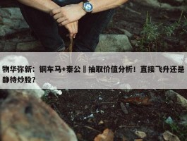 物华弥新：铜车马+秦公镈抽取价值分析！直接飞升还是静待炒股？