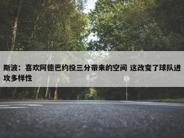 斯波：喜欢阿德巴约投三分带来的空间 这改变了球队进攻多样性