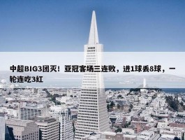 中超BIG3团灭！亚冠客场三连败，进1球丢8球，一轮连吃3红