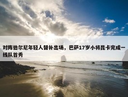 对阵伯尔尼年轻人替补出场，巴萨17岁小将昆卡完成一线队首秀