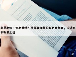 奥恩斯坦：索斯盖特不是曼联换帅的有力竞争者，没消息表明会上任