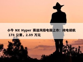 小牛 NX Hyper 赛道风格电摩上市：纯电续航 178 公里，2.89 万元