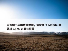 因连续三年曝数据泄露，运营商 T-Mobile 被处以 1575 万美元罚款