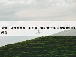 关键三分杀死比赛！布伦森：我们会拼搏 这就是我们的身份