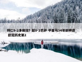 拜仁9-2多疯狂？超8-2巴萨 平皇马34年前神迹 欧冠历史第2