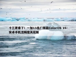 十三更香了！一加13出厂预装ColorOS 15：安卓手机流畅度天花板