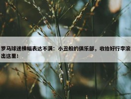 罗马球迷横幅表达不满：小丑般的俱乐部，收拾好行李滚出这里！