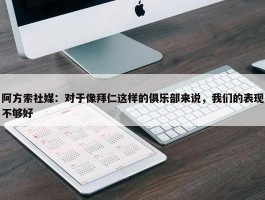 阿方索社媒：对于像拜仁这样的俱乐部来说，我们的表现不够好