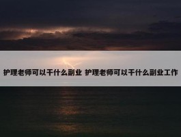 护理老师可以干什么副业 护理老师可以干什么副业工作