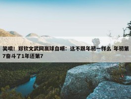 笑喷！郑钦文武网赢球自嘲：这不跟年初一样么 年初第7奋斗了1年还第7