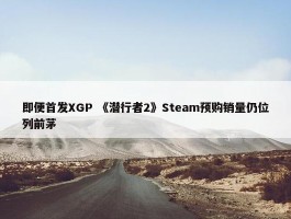 即便首发XGP 《潜行者2》Steam预购销量仍位列前茅