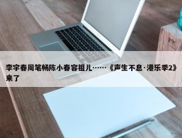 李宇春周笔畅陈小春容祖儿……《声生不息·港乐季2》来了