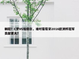 躺冠？C罗VS埃德尔，谁对葡萄牙2016欧洲杯冠军贡献更大？