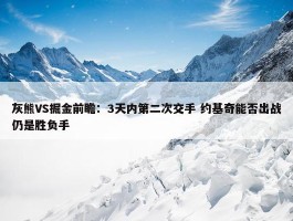 灰熊VS掘金前瞻：3天内第二次交手 约基奇能否出战仍是胜负手