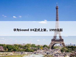 华为Sound X4正式上架，1999元起