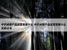 中药减肥产品运营需要什么 中药减肥产品运营需要什么资质证书