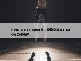 NVIDIA RTX 5090显卡规格全曝光：600W恐怖功耗