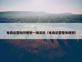 电商运营如何规划一场活动（电商运营整体规划）