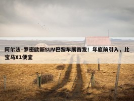 阿尔法·罗密欧新SUV巴黎车展首发！年底前引入，比宝马X1便宜