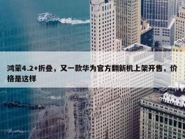 鸿蒙4.2+折叠，又一款华为官方翻新机上架开售，价格是这样