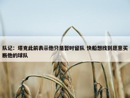 队记：塔克此前表示他只是暂时留队 快船想找到愿意买断他的球队