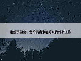 造价员副业，造价员出来都可以做什么工作