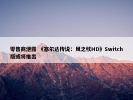 零售商泄露 《塞尔达传说：风之杖HD》Switch版或将推出