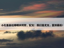 小孔塞桑社媒晒庆祝照，配文：我们是尤文，直到最后！