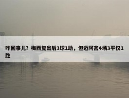 咋回事儿？梅西复出后3球1助，但迈阿密4场3平仅1胜