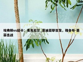 埃弗顿vs纽卡：麦克尼尔_恩迪亚耶首发，雅各布-墨菲出战