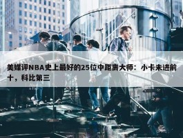 美媒评NBA史上最好的25位中距离大师：小卡未进前十，科比第三