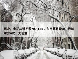 爆冷，金花二姐不敌NO.155，东京赛首轮游，连输对方4次，大苦主