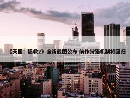 《天国：拯救2》全新截图公布 前作狩猎机制将回归