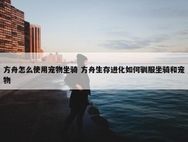 方舟怎么使用宠物坐骑 方舟生存进化如何驯服坐骑和宠物