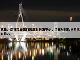 廷伯：尽管现在我们落后利物浦不少，但我对球队依然很有信心