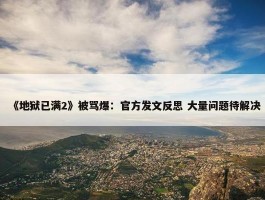 《地狱已满2》被骂爆：官方发文反思 大量问题待解决