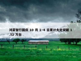 鸿蒙智行国庆 10 月 1~4 日累计大定突破 1.52 万台