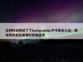 比利时主帅谈丁丁&amp;卢卡库未入选：德布劳内会在重要时刻再出现