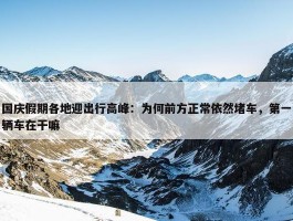 国庆假期各地迎出行高峰：为何前方正常依然堵车，第一辆车在干嘛