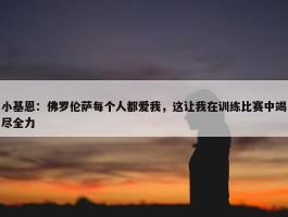 小基恩：佛罗伦萨每个人都爱我，这让我在训练比赛中竭尽全力