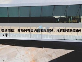 费迪南德：昨晚只有奥纳纳表现得好，没有他曼联要丢6-7球